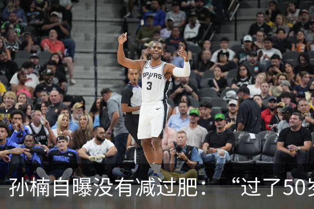孙楠自曝没有减过肥：“过了50岁以后，已经完全没有了去减肥的这个想法跟动力了”